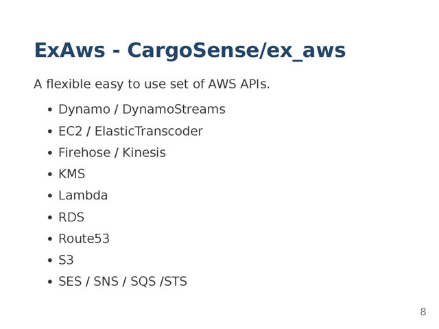ExAws - CargoSense/ex_aws
A ﬂexible easy to use set of AWS APIs.
Dynamo / DynamoStreams
EC2 / ElasticTranscoder
Firehose / Kinesis
KMS
Lambda
RDS
Route53
S3
SES / SNS / SQS /STS
8

