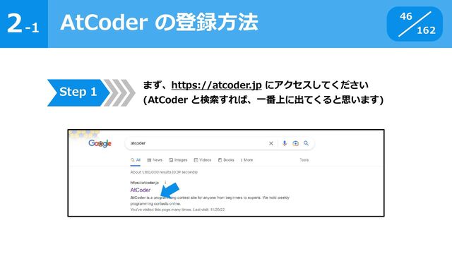 2
162
-1
AtCoder の登録方法 46
まず、https://atcoder.jp にアクセスしてください
(AtCoder と検索すれば、一番上に出てくると思います)
Step 1
