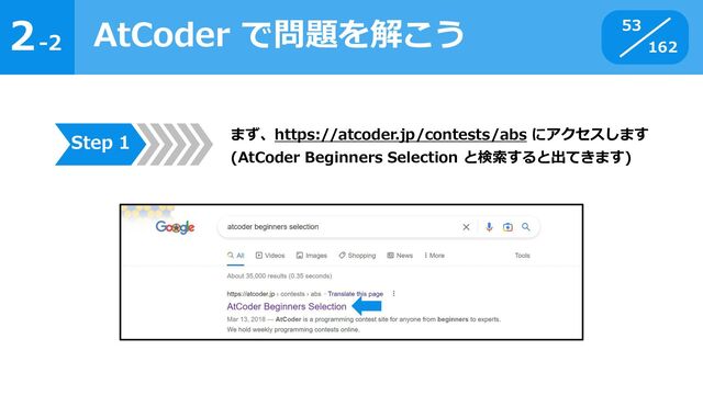 2
162
-2
AtCoder で問題を解こう 53
Step 1 まず、https://atcoder.jp/contests/abs にアクセスします
(AtCoder Beginners Selection と検索すると出てきます)
