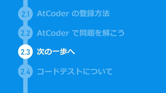 2.1
2.2
2.3
AtCoder で問題を解こう
AtCoder の登録方法
次の一歩へ
2.4 コードテストについて
