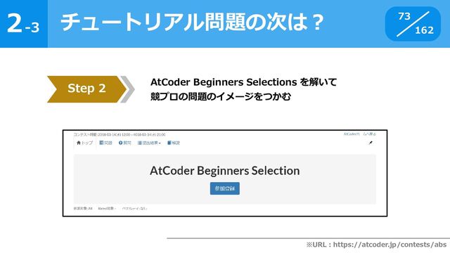 2
162
-3
チュートリアル問題の次は？ 73
Step 2 AtCoder Beginners Selections を解いて
競プロの問題のイメージをつかむ
※URL：https://atcoder.jp/contests/abs
