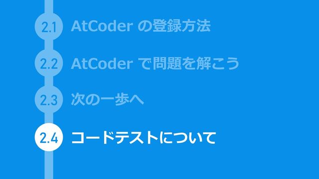 2.1
2.2
2.3
AtCoder で問題を解こう
AtCoder の登録方法
次の一歩へ
2.4 コードテストについて
