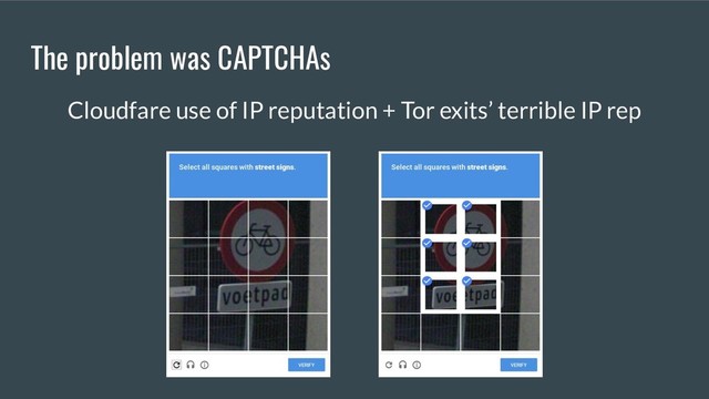 The problem was CAPTCHAs
Cloudfare use of IP reputation + Tor exits’ terrible IP rep
