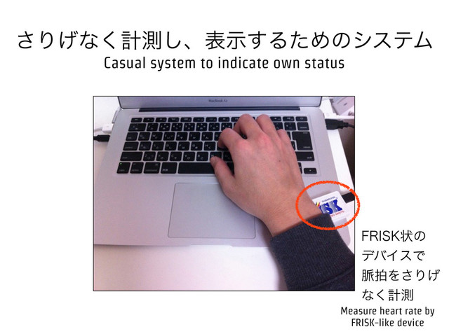 ͞Γ͛ͳ͘ܭଌ͠ɺදࣔ͢ΔͨΊͷγεςϜ
'3*4,ঢ়ͷ
σόΠεͰ
຺ഥΛ͞Γ͛
ͳ͘ܭଌ
Casual system to indicate own status
Measure heart rate by
FRISK-like device
