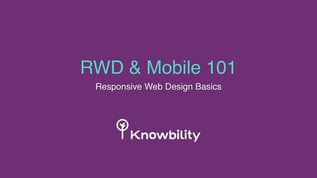 RWD & Mobile 101
Responsive Web Design Basics
