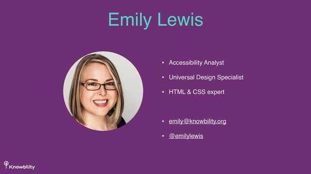 • Accessibility Analyst
• Universal Design Specialist
• HTML & CSS expert
• emily@knowbility.org
• @emilylewis
Emily Lewis
