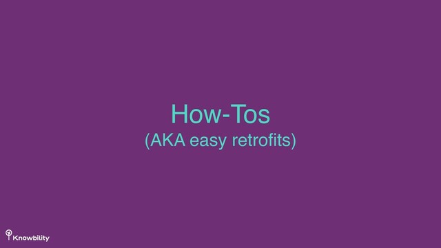 How-Tos 
(AKA easy retroﬁts)

