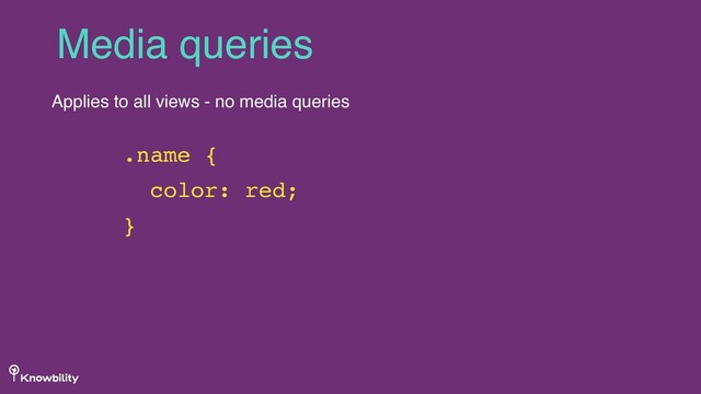 Media queries
Applies to all views - no media queries
.name {
color: red;
}
