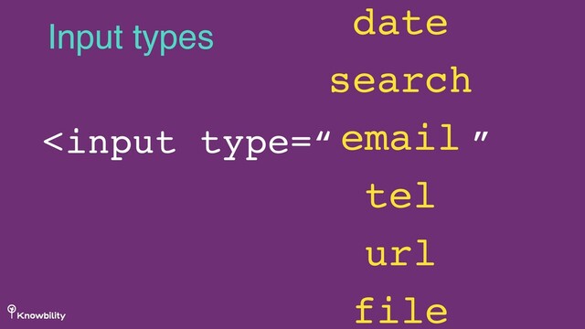 Input types date
search
email
tel
url
file
