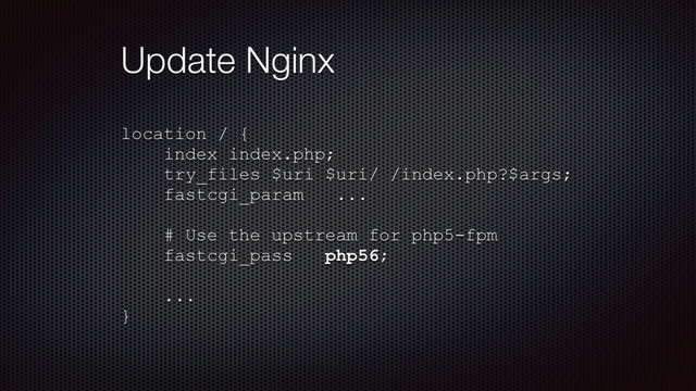 Update Nginx
location / {
index index.php;
try_files $uri $uri/ /index.php?$args;
fastcgi_param ...
# Use the upstream for php5-fpm
fastcgi_pass php56;
...
}
