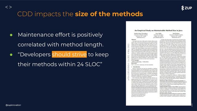 @zupinnovation zup.com.br
<>
@zupinnovation
CDD impacts the size of the methods
● Maintenance effort is positively
correlated with method length.
● “Developers should strive to keep
their methods within 24 SLOC”
