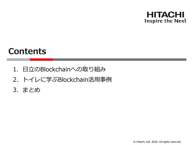© Hitachi, Ltd. 2020. All rights reserved.
1. 日立のBlockchainへの取り組み
2. トイレに学ぶBlockchain活用事例
3. まとめ
Contents
