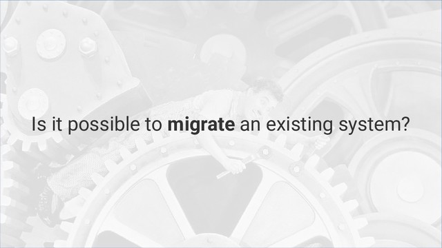 Is it possible to migrate an existing system?
