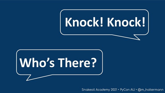Snakeoil Academy 2021 • PyCon AU • @m_holtermann
Knock! Knock!
Who’s There?
