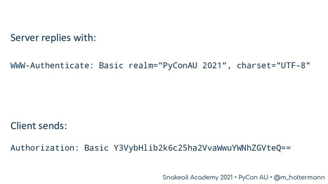 Snakeoil Academy 2021 • PyCon AU • @m_holtermann
Snakeoil Academy 2021 • PyCon AU • @m_holtermann
WWW-Authenticate: Basic realm="PyConAU 2021", charset="UTF-8"
Authorization: Basic Y3VybHlib2k6c25ha2VvaWwuYWNhZGVteQ==
Server replies with:
Client sends:
