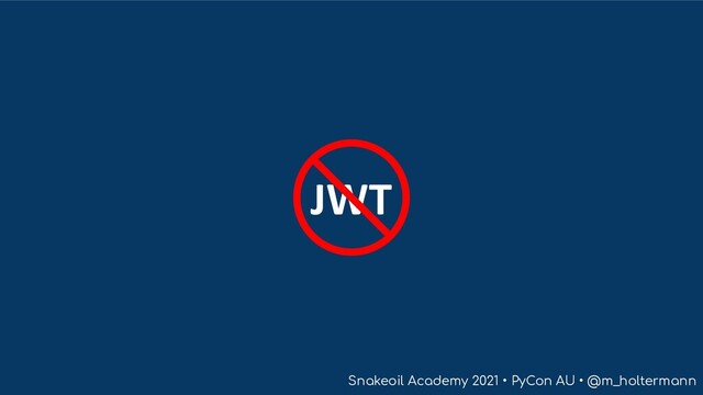 Snakeoil Academy 2021 • PyCon AU • @m_holtermann
JWT
