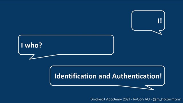 Snakeoil Academy 2021 • PyCon AU • @m_holtermann
I!
I who?
Identification and Authentication!
