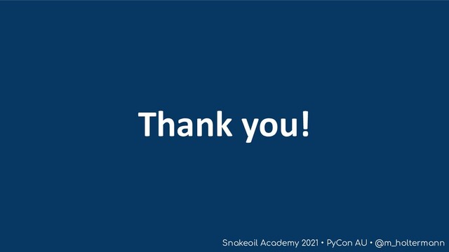 Snakeoil Academy 2021 • PyCon AU • @m_holtermann
Thank you!
