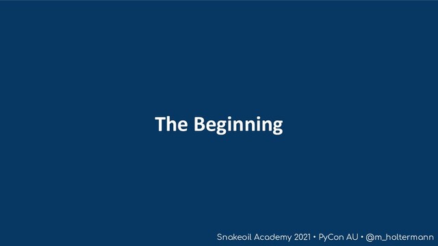 Snakeoil Academy 2021 • PyCon AU • @m_holtermann
The Beginning
