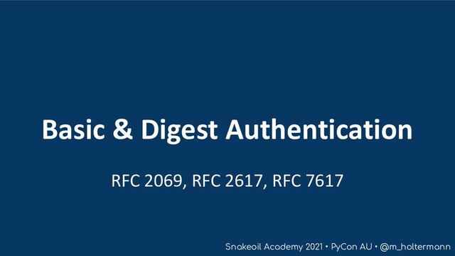 Snakeoil Academy 2021 • PyCon AU • @m_holtermann
Basic & Digest Authentication
RFC 2069, RFC 2617, RFC 7617
