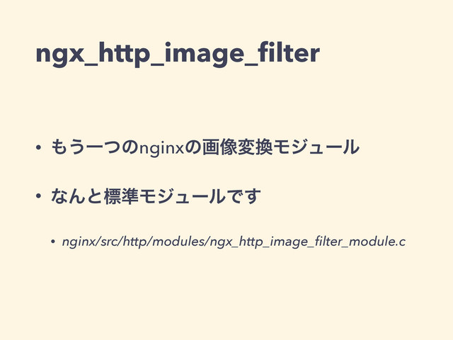ngx_http_image_ﬁlter
• ΋͏Ұͭͷnginxͷը૾ม׵Ϟδϡʔϧ
• ͳΜͱඪ४ϞδϡʔϧͰ͢
• nginx/src/http/modules/ngx_http_image_ﬁlter_module.c
