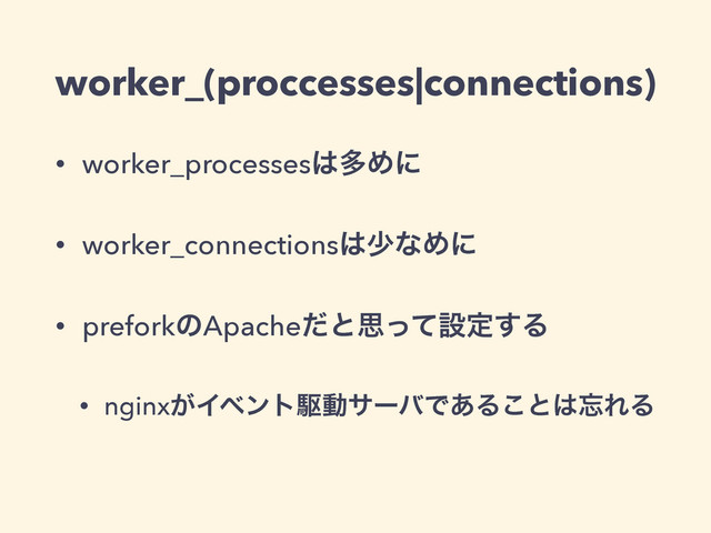 worker_(proccesses|connections)
• worker_processes͸ଟΊʹ
• worker_connections͸গͳΊʹ
• preforkͷApacheͩͱࢥͬͯઃఆ͢Δ
• nginx͕ΠϕϯτۦಈαʔόͰ͋Δ͜ͱ͸๨ΕΔ
