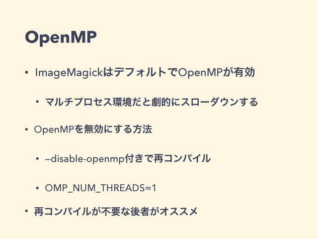 OpenMP
• ImageMagick͸σϑΥϧτͰOpenMP͕༗ޮ
• Ϛϧνϓϩηε؀ڥͩͱܶతʹεϩʔμ΢ϯ͢Δ
• OpenMPΛແޮʹ͢Δํ๏
• —disable-openmp෇͖Ͱ࠶ίϯύΠϧ
• OMP_NUM_THREADS=1
• ࠶ίϯύΠϧ͕ෆཁͳޙऀ͕Φεεϝ
