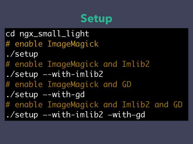 Setup
cd ngx_small_light
# enable ImageMagick
./setup
# enable ImageMagick and Imlib2
./setup —-with-imlib2
# enable ImageMagick and GD
./setup —-with-gd
# enable ImageMagick and Imlib2 and GD
./setup —-with-imlib2 —with—gd
