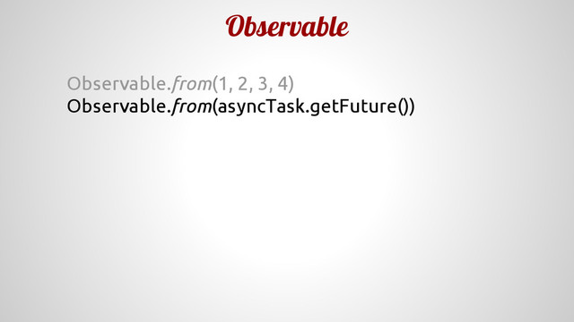 Observable
Observable.from(1, 2, 3, 4)
Observable.from(asyncTask.getFuture())
