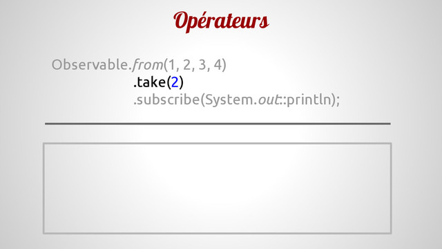 Opérateurs
Observable.from(1, 2, 3, 4)
.take(2)
.subscribe(System.out::println);
