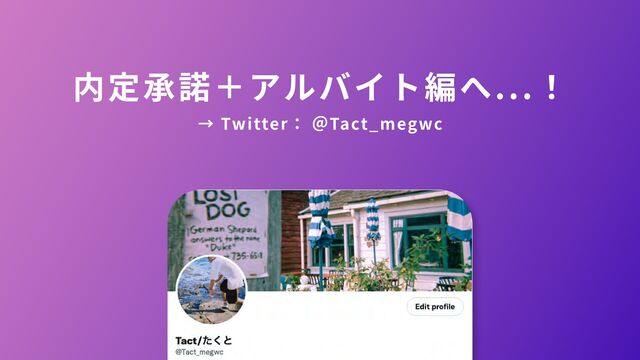 内定承諾＋アルバイト編へ...！

→ Twitter： ＠Tact_megwc
