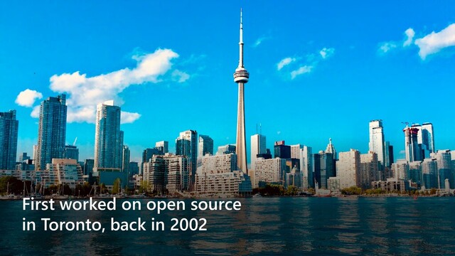 First worked on open source
in Toronto, back in 2002
