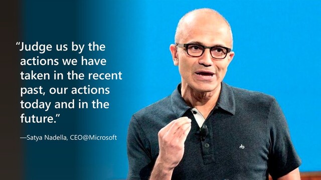 “Judge us by the
actions we have
taken in the recent
past, our actions
today and in the
future.”
—Satya Nadella, CEO@Microsoft
