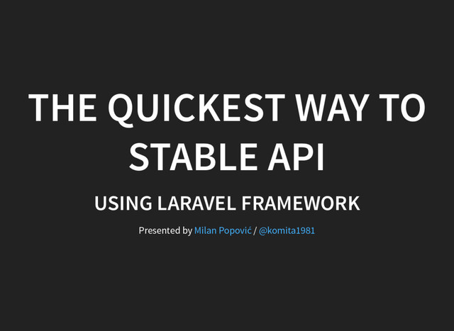 THE QUICKEST WAY TO
STABLE API
USING LARAVEL FRAMEWORK
Presented by /
Milan Popović @komita1981
