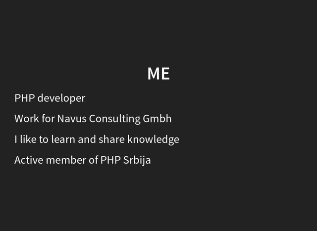 ME
PHP developer
Work for Navus Consulting Gmbh
I like to learn and share knowledge
Active member of PHP Srbija

