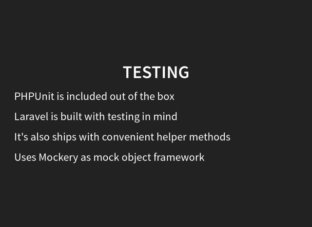 TESTING
PHPUnit is included out of the box
Laravel is built with testing in mind
It's also ships with convenient helper methods
Uses Mockery as mock object framework
