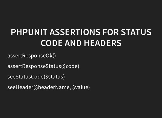 PHPUNIT ASSERTIONS FOR STATUS
CODE AND HEADERS
assertResponseOk()
assertResponseStatus($code)
seeStatusCode($status)
seeHeader($headerName, $value)
