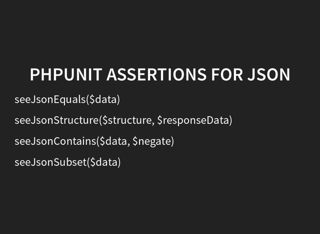 PHPUNIT ASSERTIONS FOR JSON
seeJsonEquals($data)
seeJsonStructure($structure, $responseData)
seeJsonContains($data, $negate)
seeJsonSubset($data)
