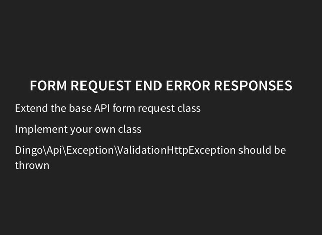 FORM REQUEST END ERROR RESPONSES
Extend the base API form request class
Implement your own class
Dingo\Api\Exception\ValidationHttpException should be
thrown
