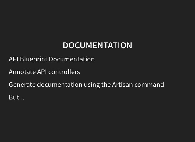 DOCUMENTATION
API Blueprint Documentation
Annotate API controllers
Generate documentation using the Artisan command
But...
