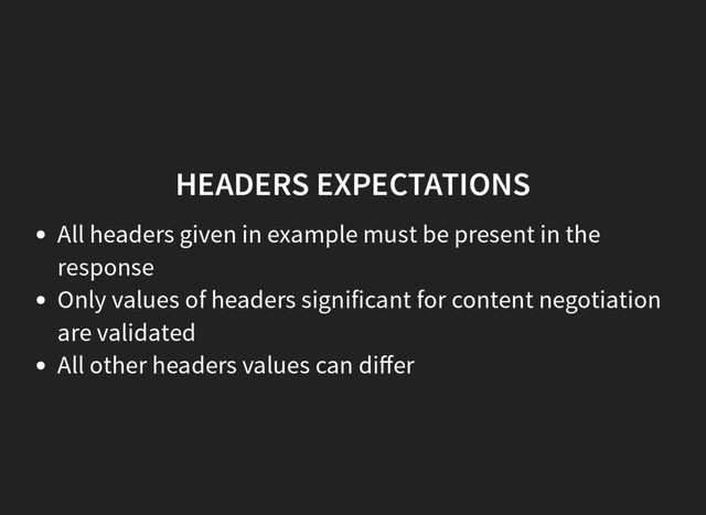 HEADERS EXPECTATIONS
All headers given in example must be present in the
response
Only values of headers significant for content negotiation
are validated
All other headers values can diﬀer
