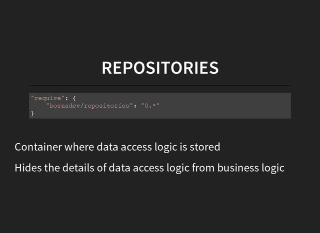 REPOSITORIES
"
r
e
q
u
i
r
e
"
: {
"
b
o
s
n
a
d
e
v
/
r
e
p
o
s
i
t
o
r
i
e
s
"
: "
0
.
*
"
}
Container where data access logic is stored
Hides the details of data access logic from business logic
