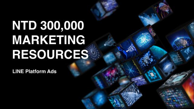 NTD 300,000
MARKETING
RESOURCES
LINE Platform Ads
