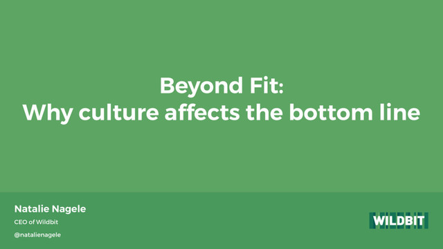 Natalie Nagele
CEO of Wildbit
@natalienagele
Beyond Fit:
Why culture affects the bottom line
