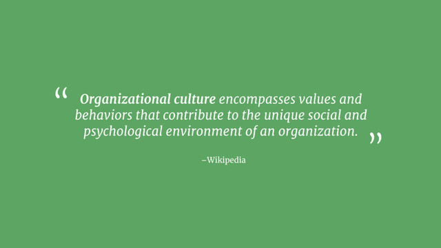 –Wikipedia
Organizational culture encompasses values and
behaviors that contribute to the unique social and
psychological environment of an organization.
“
”
