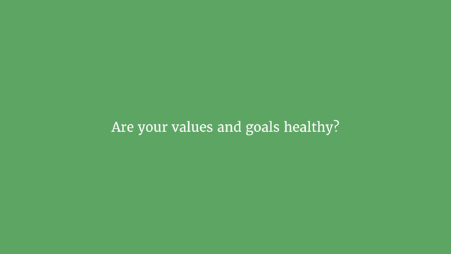 Are your values and goals healthy?
