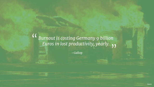 Source
–Gallop
Burnout is costing Germany 9 billion
Euros in lost productivity, yearly.
“
”
