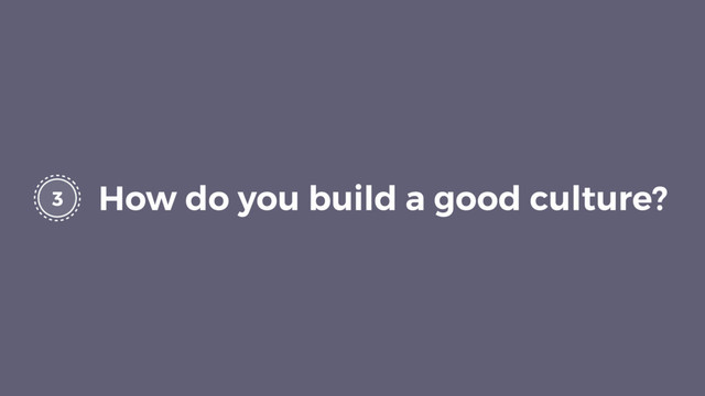3 How do you build a good culture?
