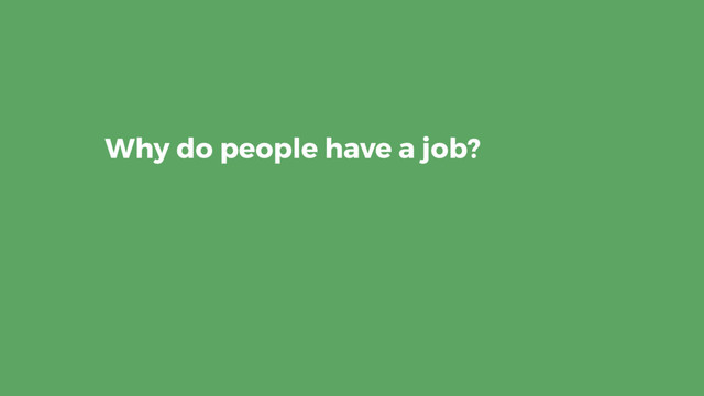 Why do people have a job?
