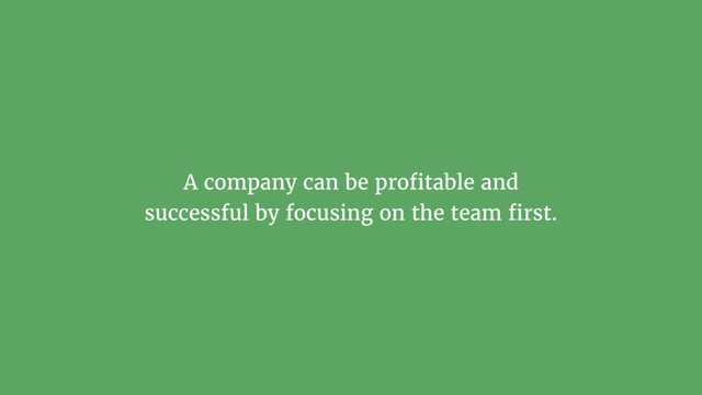 A company can be proﬁtable and
successful by focusing on the team ﬁrst.
